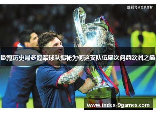 欧冠历史最多冠军球队揭秘为何这支队伍屡次问鼎欧洲之巅 欧冠历史最多冠军球队揭秘为何这支队伍屡次问鼎欧洲之巅