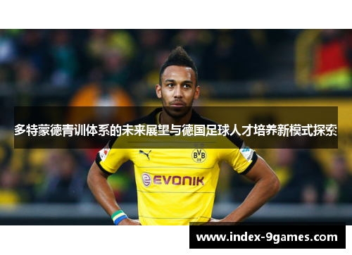 多特蒙德青训体系的未来展望与德国足球人才培养新模式探索