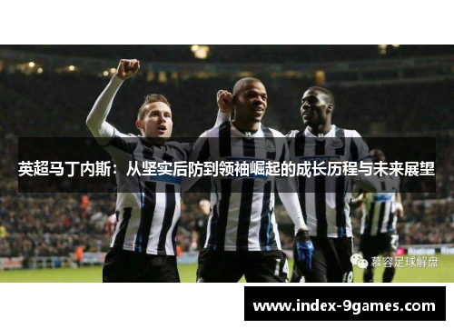 英超马丁内斯：从坚实后防到领袖崛起的成长历程与未来展望