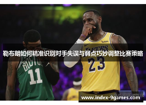 勒布朗如何精准识别对手失误与弱点巧妙调整比赛策略 勒布朗如何精准识别对手失误与弱点巧妙调整比赛策略