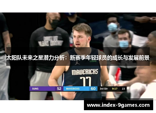太阳队未来之星潜力分析:新赛季年轻球员的成长与发展前景 太阳队未来之星潜力分析:新赛季年轻球员的成长与发展前景
