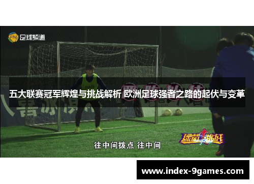 五大联赛冠军辉煌与挑战解析 欧洲足球强者之路的起伏与变革