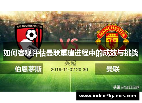 如何客观评估曼联重建进程中的成效与挑战