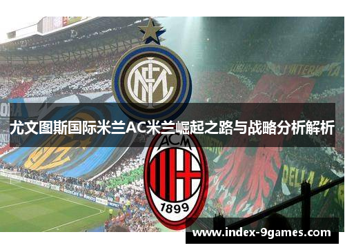 尤文图斯国际米兰AC米兰崛起之路与战略分析解析