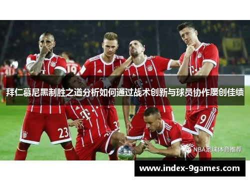 拜仁慕尼黑制胜之道分析如何通过战术创新与球员协作屡创佳绩
