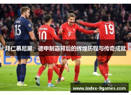 拜仁慕尼黑：德甲制霸背后的辉煌历程与传奇成就