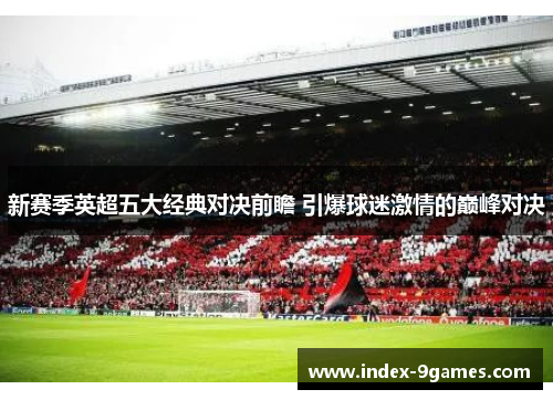 新赛季英超五大经典对决前瞻 引爆球迷激情的巅峰对决