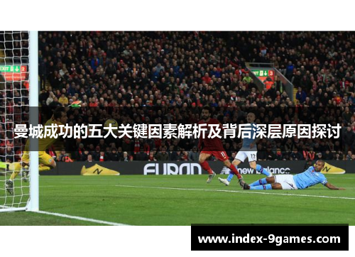 曼城成功的五大关键因素解析及背后深层原因探讨 曼城成功的五大关键因素解析及背后深层原因探讨
