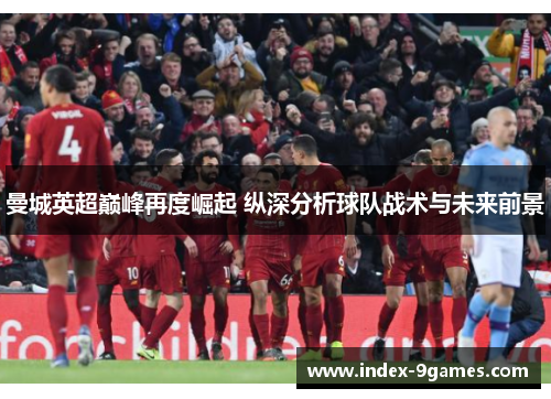 曼城英超巅峰再度崛起 纵深分析球队战术与未来前景