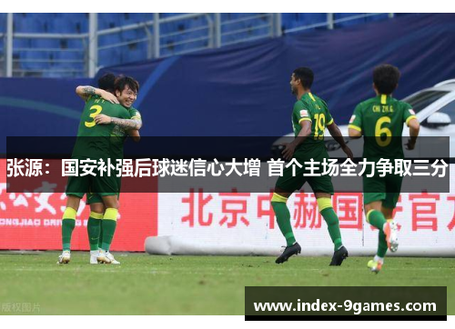 张源：国安补强后球迷信心大增 首个主场全力争取三分