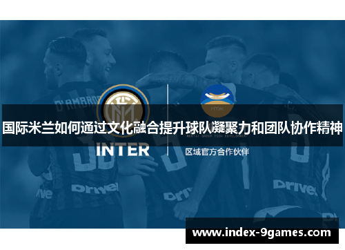 国际米兰如何通过文化融合提升球队凝聚力和团队协作精神