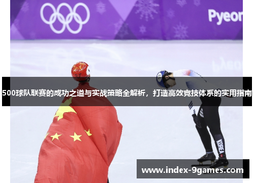 500球队联赛的成功之道与实战策略全解析,打造高效竞技体系的实用指南 500球队联赛的成功之道与实战策略全解析,打造高效竞技体系的实用指南