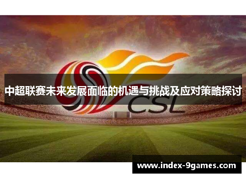 中超联赛未来发展面临的机遇与挑战及应对策略探讨 中超联赛未来发展面临的机遇与挑战及应对策略探讨