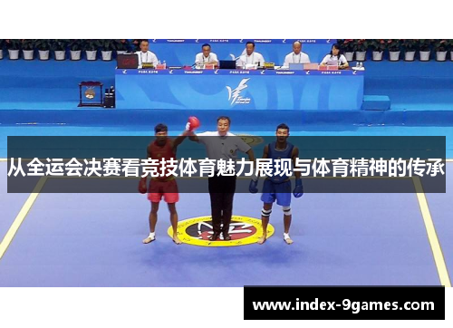 从全运会决赛看竞技体育魅力展现与体育精神的传承
