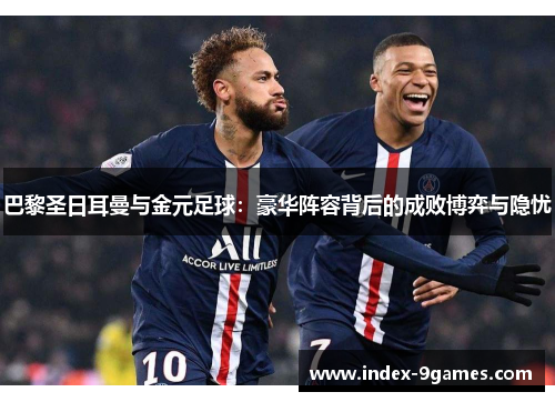 巴黎圣日耳曼与金元足球：豪华阵容背后的成败博弈与隐忧