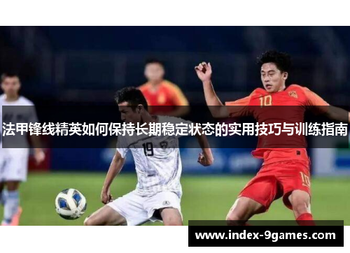 法甲锋线精英如何保持长期稳定状态的实用技巧与训练指南
