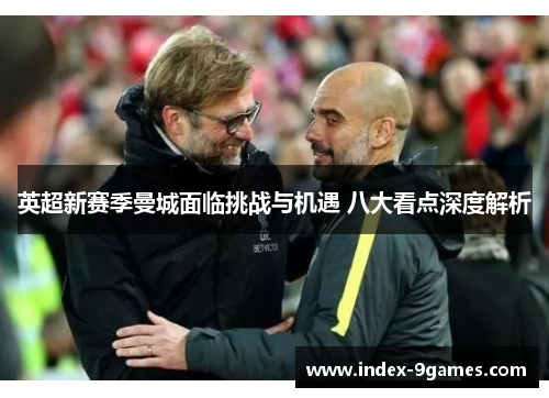 英超新赛季曼城面临挑战与机遇 八大看点深度解析