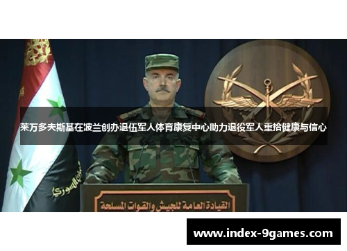 莱万多夫斯基在波兰创办退伍军人体育康复中心助力退役军人重拾健康与信心