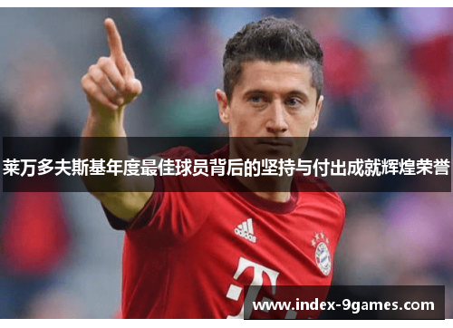 莱万多夫斯基年度最佳球员背后的坚持与付出成就辉煌荣誉