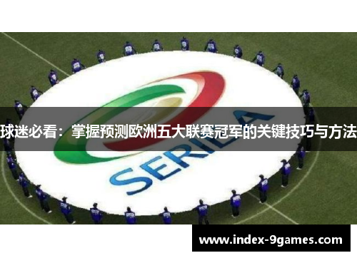 球迷必看：掌握预测欧洲五大联赛冠军的关键技巧与方法