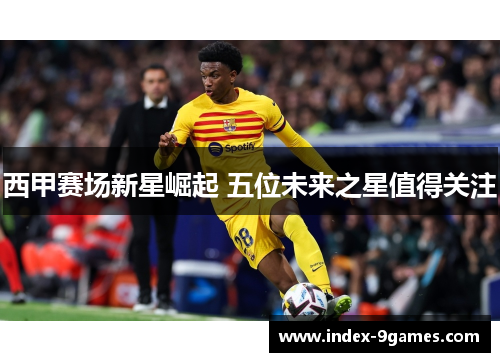 西甲赛场新星崛起 五位未来之星值得关注