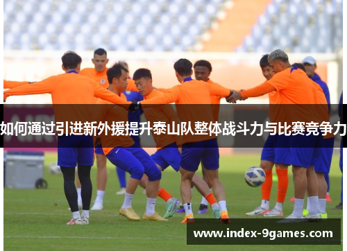 如何通过引进新外援提升泰山队整体战斗力与比赛竞争力