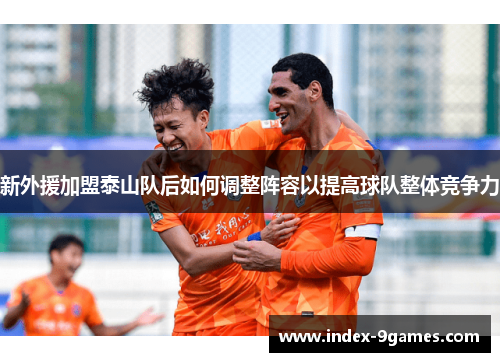 新外援加盟泰山队后如何调整阵容以提高球队整体竞争力