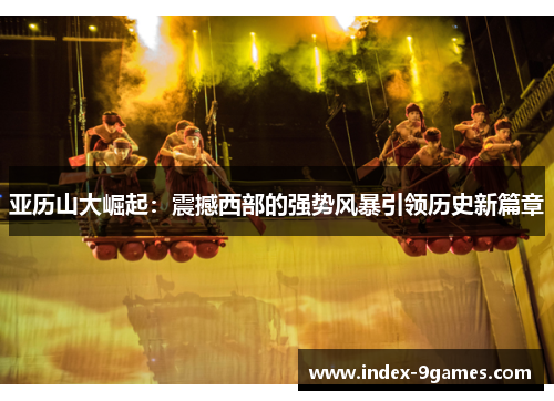 亚历山大崛起：震撼西部的强势风暴引领历史新篇章
