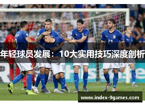 年轻球员发展：10大实用技巧深度剖析