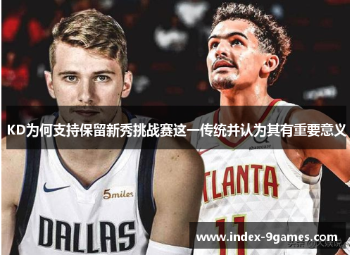KD为何支持保留新秀挑战赛这一传统并认为其有重要意义