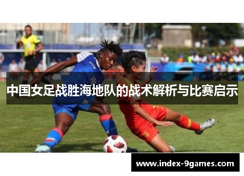 中国女足战胜海地队的战术解析与比赛启示