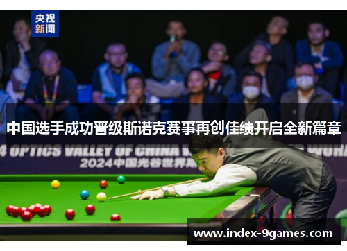 中国选手成功晋级斯诺克赛事再创佳绩开启全新篇章