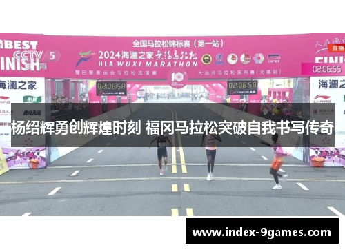 杨绍辉勇创辉煌时刻 福冈马拉松突破自我书写传奇