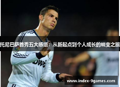 托尼巴萨首秀五大感悟：从新起点到个人成长的蜕变之旅