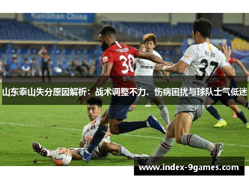 山东泰山失分原因解析：战术调整不力、伤病困扰与球队士气低迷