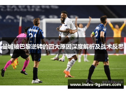 曼城被巴黎逆转的四大原因深度解析及战术反思