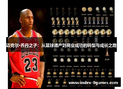 迈克尔·乔丹之子：从篮球遗产到商业成功的转型与成长之路