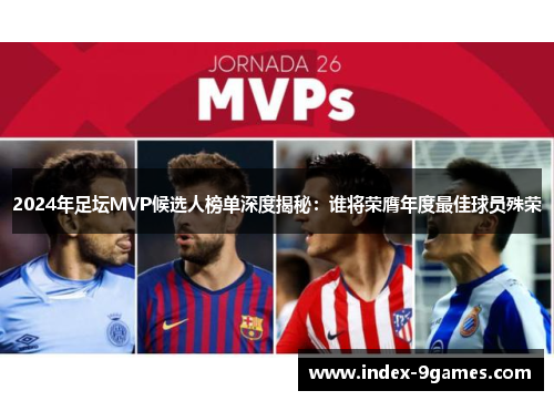 2024年足坛MVP候选人榜单深度揭秘：谁将荣膺年度最佳球员殊荣