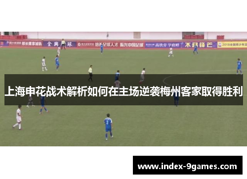 上海申花战术解析如何在主场逆袭梅州客家取得胜利