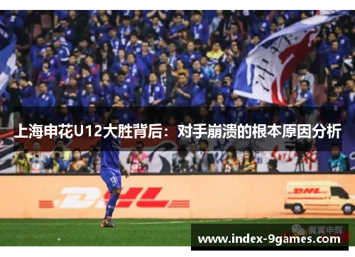 上海申花U12大胜背后：对手崩溃的根本原因分析