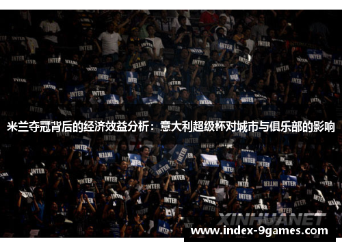 米兰夺冠背后的经济效益分析：意大利超级杯对城市与俱乐部的影响