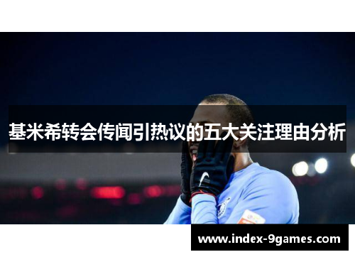 基米希转会传闻引热议的五大关注理由分析