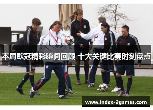 本周欧冠精彩瞬间回顾 十大关键比赛时刻盘点
