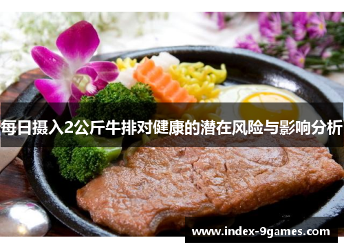 每日摄入2公斤牛排对健康的潜在风险与影响分析