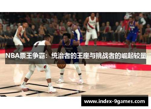 NBA票王争霸：统治者的王座与挑战者的崛起较量