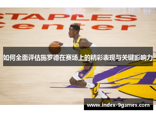如何全面评估施罗德在赛场上的精彩表现与关键影响力