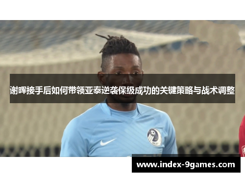 谢晖接手后如何带领亚泰逆袭保级成功的关键策略与战术调整