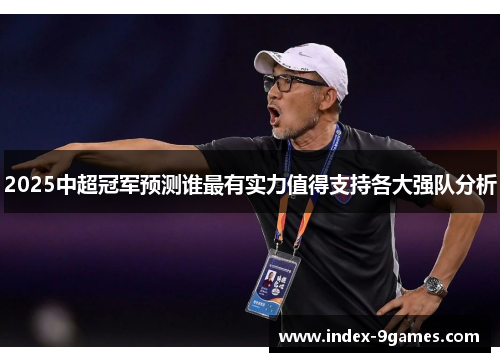 2025中超冠军预测谁最有实力值得支持各大强队分析