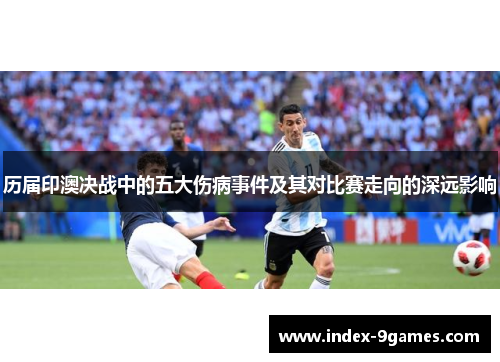 历届印澳决战中的五大伤病事件及其对比赛走向的深远影响