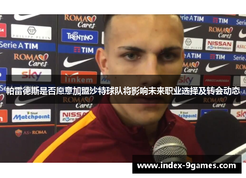 帕雷德斯是否愿意加盟沙特球队将影响未来职业选择及转会动态